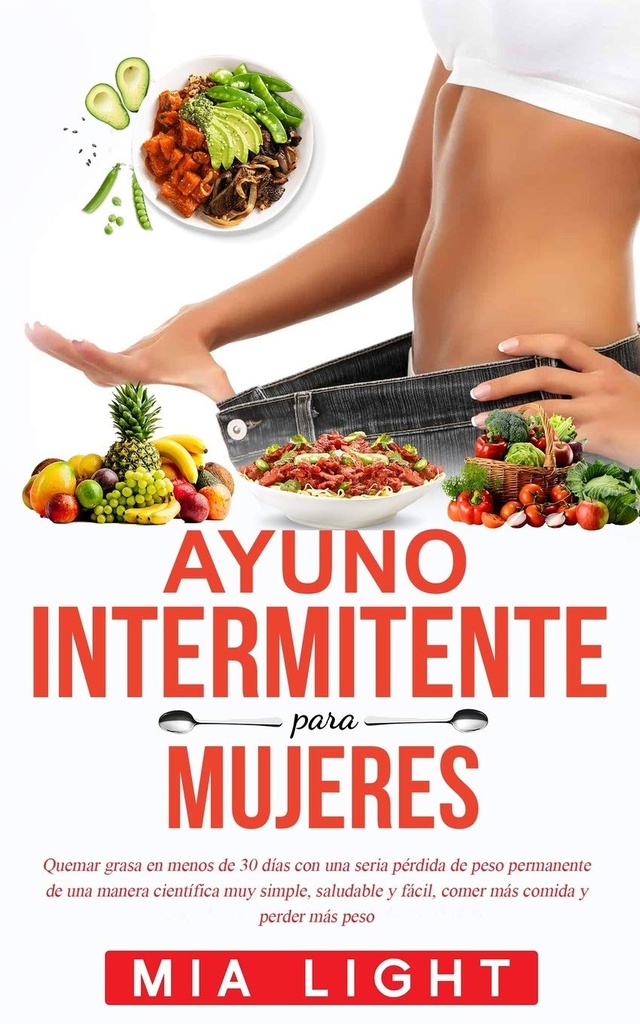 Ayuno intermitente para mujeres: Quemar grasa en menos de 30 días con una seria pérdida de peso permanente de una manera científica muy simple, ... comida y perder más peso (édition espagnole)