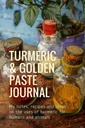 Turmeric & Golden Paste Journal: Mes notes, recettes et idées sur l'utilisation du curmeric pour les humains et les animaux