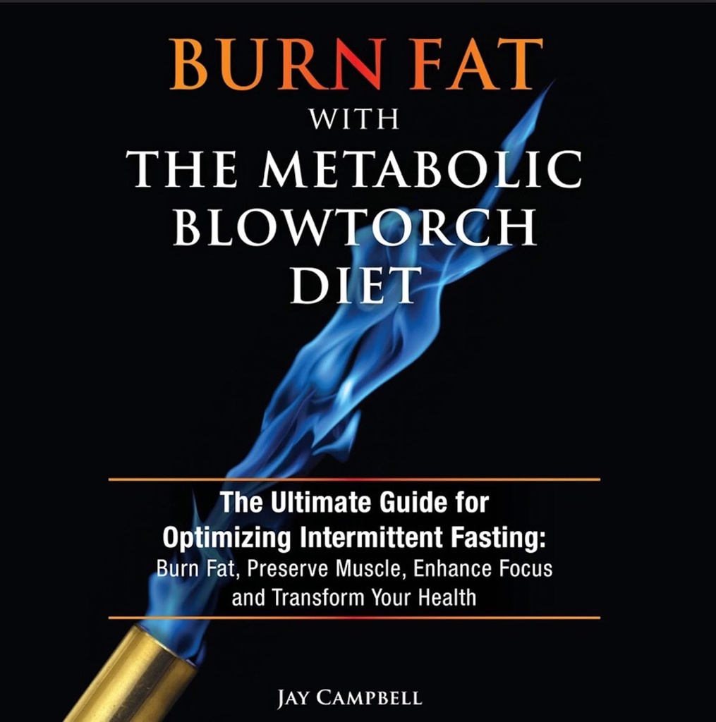 Brûler la graisse avec le régime métabolique Blowtorch: le guide ultime pour optimiser le jeûne intermittent: brûler la graisse, préserver le muscle, améliorer la concentration et transformer votre santé