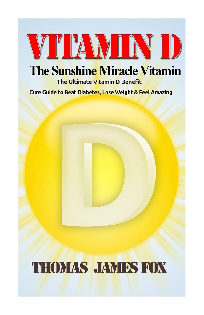 Vitamine D - La vitamine miraculeuse du soleil : les bienfaits ultimes de la vitamine D et Guide de guérison pour vaincre le diabète, perdre du poids et se sentir incroyable