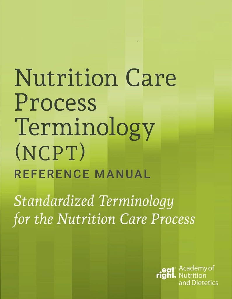 Nutrition Care Process Terminology (NCPT) Reference Manual: Standardized Terminology for the Nutrition Care Process