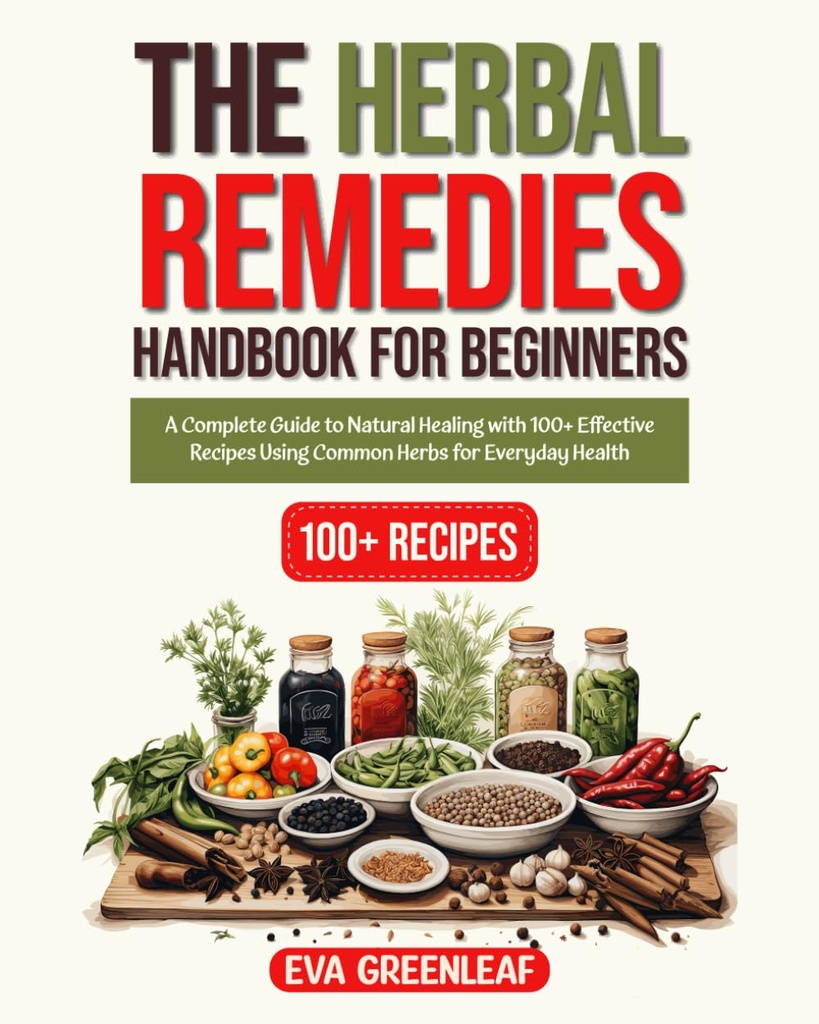 Manuel des remèdes à base de plantes pour les débutants : un guide complet de guérison naturelle avec plus de 100 recettes efficaces à l'aide d'herbes communes pour la santé quotidienne (Collection sur la survie et le bien-être au foyer)