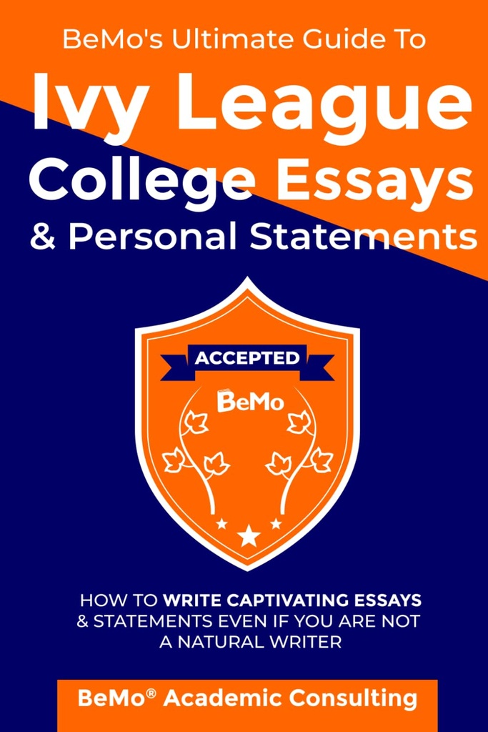 BeMo's Ultimate Guide to Ivy League College Essais et déclarations personnelles: Comment écrire Captivant essais et déclarations même si vous n'êtes pas un écrivain naturel
