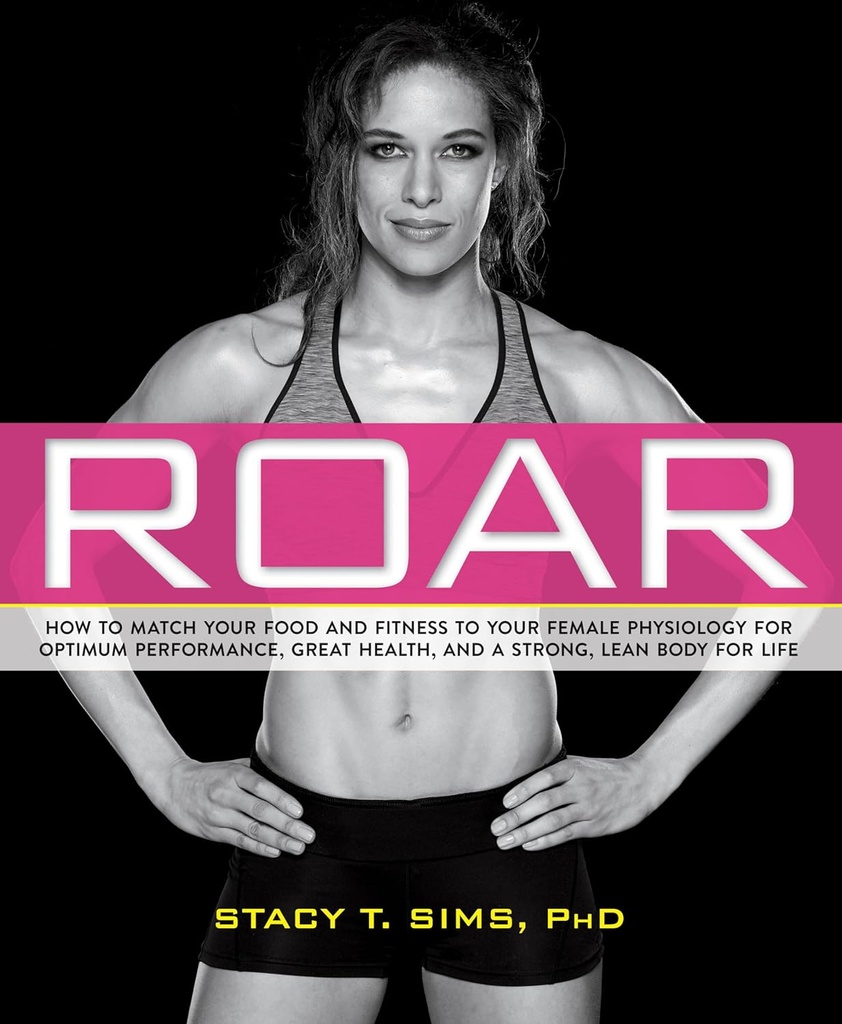 ROAR: Comment faire correspondre votre alimentation et votre condition physique à votre physiologie féminine unique pour une performance optimale, une bonne santé et un corps solide et lean pour la vie