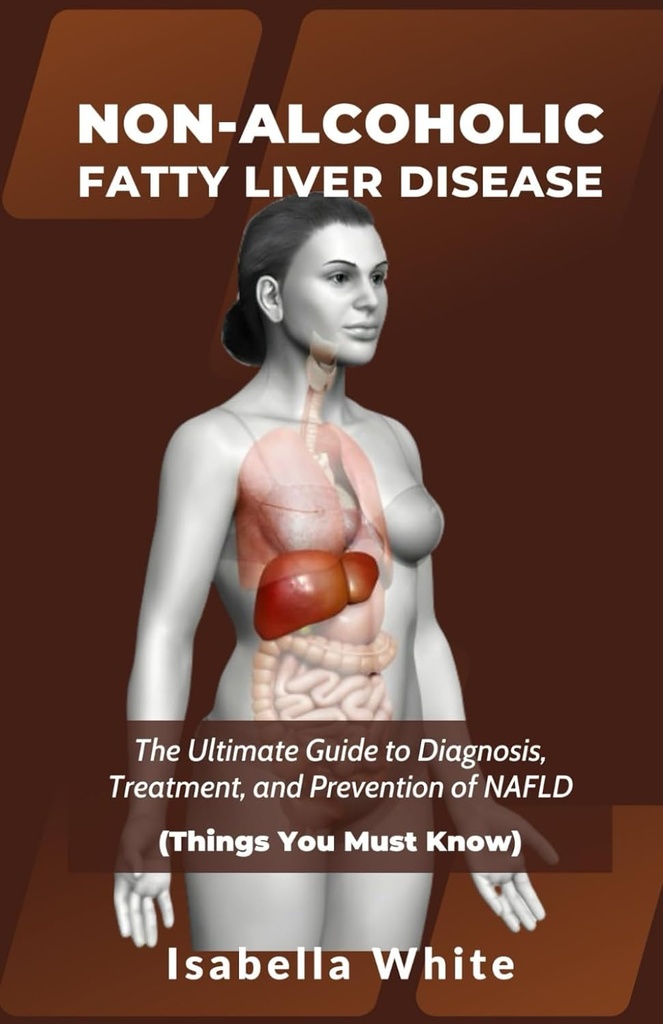 NON-ALCOHOLIC FATTY LIVER DISEASE: The Ultimate Guide to Diagnosis, Treatment, and Prevention of NAFLD (Things You Must Know)