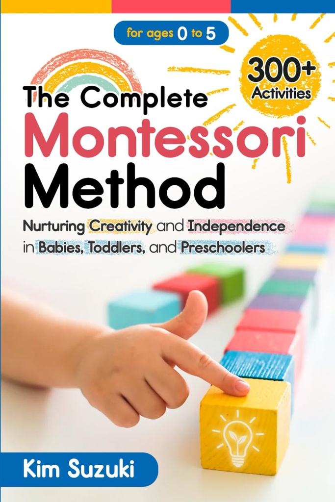 La méthode Montessori complète : cultiver la créativité et l'indépendance chez les bébés, les tout-petits et les enfants d'âge préscolaire (0-5)