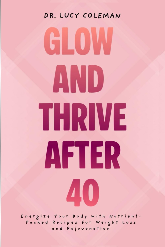 Glow & Thrive après 40. Énergisez votre corps avec des recettes emballées en nutriments pour perdre du poids et rajeunir