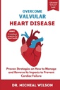OVERCOME VALVULAR HEART DISEASE: Proven Strategies on How to Manage and Reverse Its Impacts to Prevent Cardiac Failure