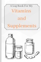 Vitamins and Supplements: A Log Book For My Vitamins And Supplements To Keep Track Of Age, Symptoms, Dosage, And Usage